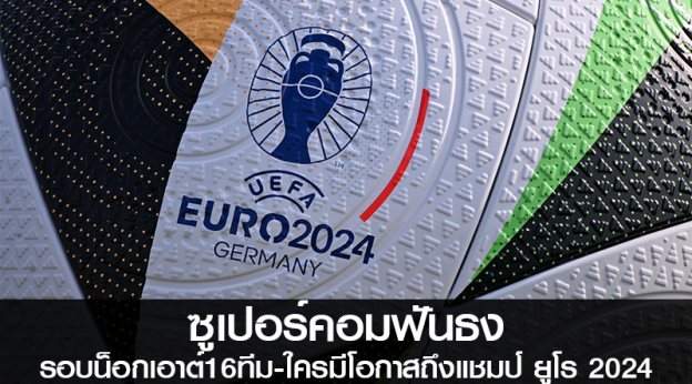 ซูเปอร์คอมฟันธงรอบน็อกเอาต์16ทีม-ใครมีโอกาสถึงแชมป์ ยูโร 2024