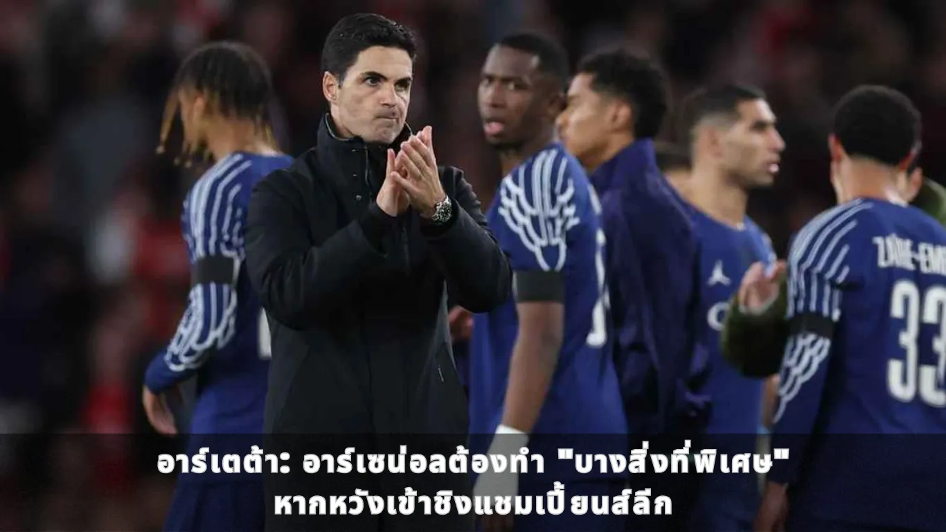 อาร์เตต้า อาร์เซน่อลต้องทำ "บางสิ่งที่พิเศษ" หากหวังเข้าชิงแชมเปี้ยนส์ลีก
